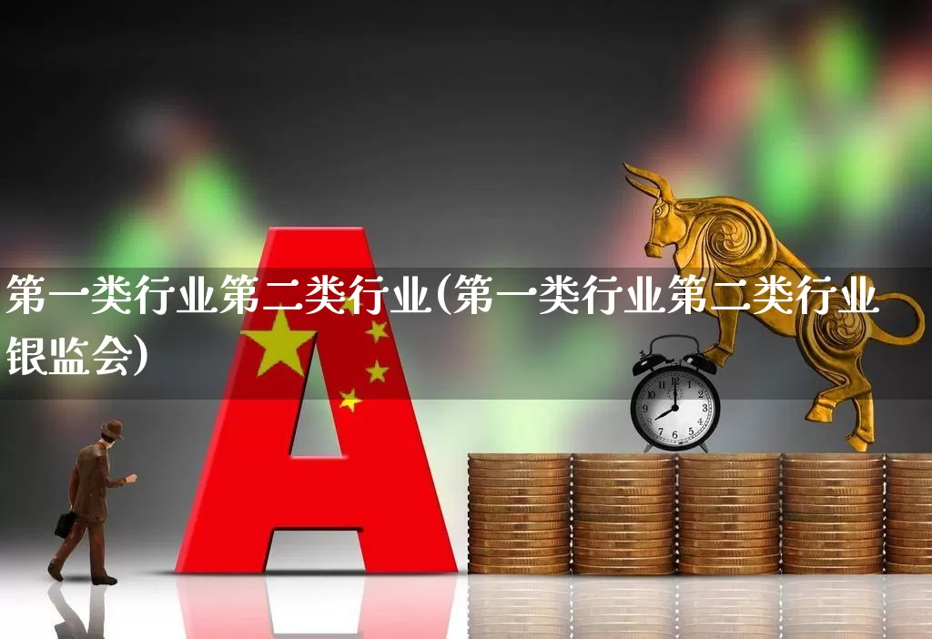 第一类行业第二类行业(第一类行业第二类行业银监会)_https://www.hangfeite.com_创业板_第1张