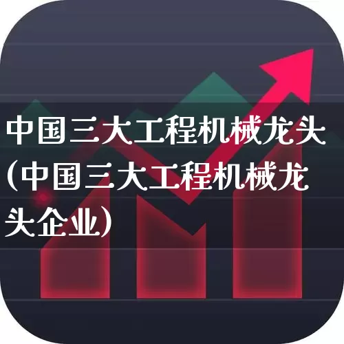 中国三大工程机械龙头(中国三大工程机械龙头企业)_https://www.hangfeite.com_上交所_第1张