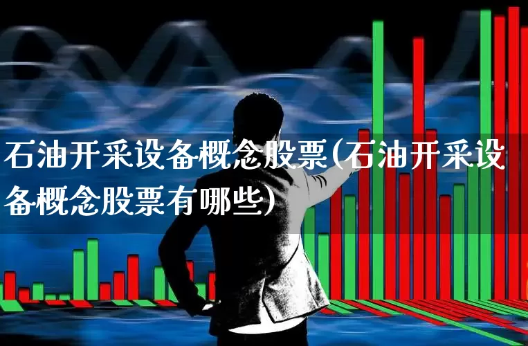 石油开采设备概念股票(石油开采设备概念股票有哪些)_https://www.hangfeite.com_深交所_第1张
