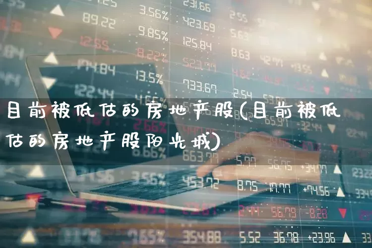 目前被低估的房地产股(目前被低估的房地产股阳光城)_https://www.hangfeite.com_上交所_第1张
