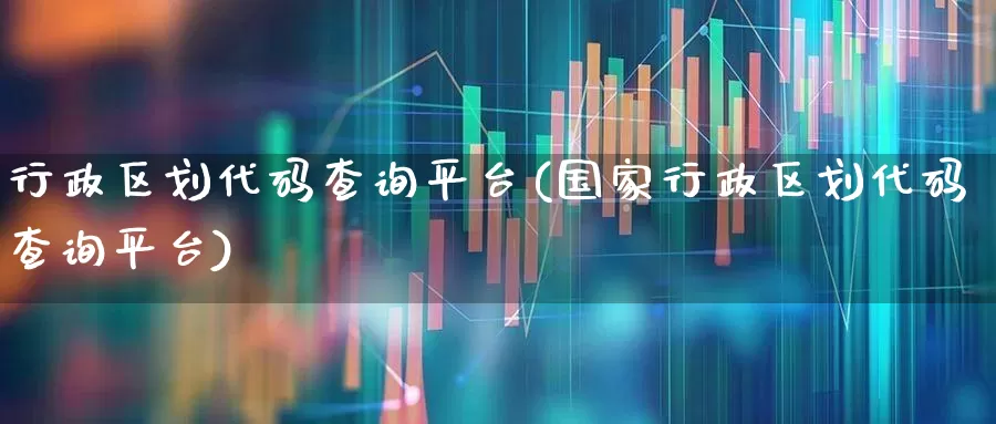 行政区划代码查询平台(国家行政区划代码查询平台)_https://www.hangfeite.com_上交所_第1张