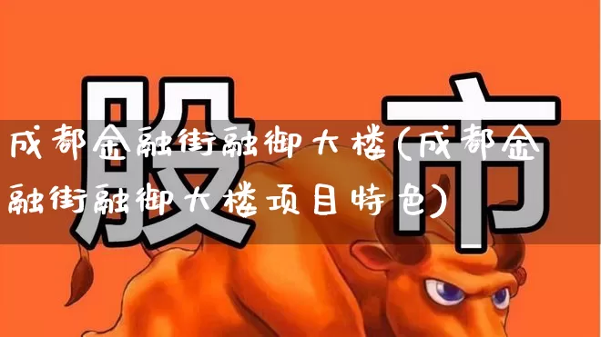 成都金融街融御大楼(成都金融街融御大楼项目特色)_https://www.hangfeite.com_科创板_第1张
