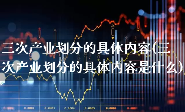 三次产业划分的具体内容(三次产业划分的具体内容是什么)_https://www.hangfeite.com_北交所_第1张