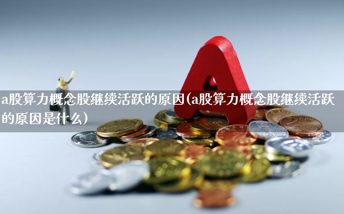 a股算力概念股继续活跃的原因(a股算力概念股继续活跃的原因是什么)_https://www.hangfeite.com_创业板_第1张