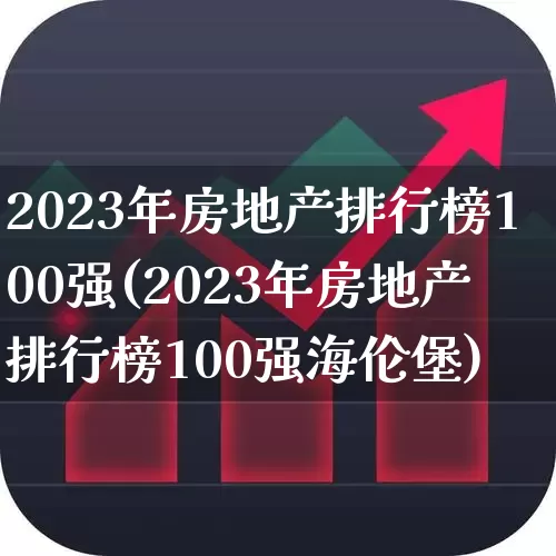 2023年房地产排行榜100强(2023年房地产排行榜100强海伦堡)_https://www.hangfeite.com_北交所_第1张