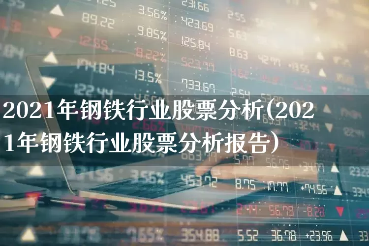 2021年钢铁行业股票分析(2021年钢铁行业股票分析报告)_https://www.hangfeite.com_创业板_第1张