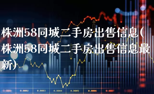 株洲58同城二手房出售信息(株洲58同城二手房出售信息最新)_https://www.hangfeite.com_科创板_第1张