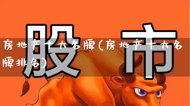 房地产十大名牌(房地产十大名牌排名)_https://www.hangfeite.com_创业板_第1张