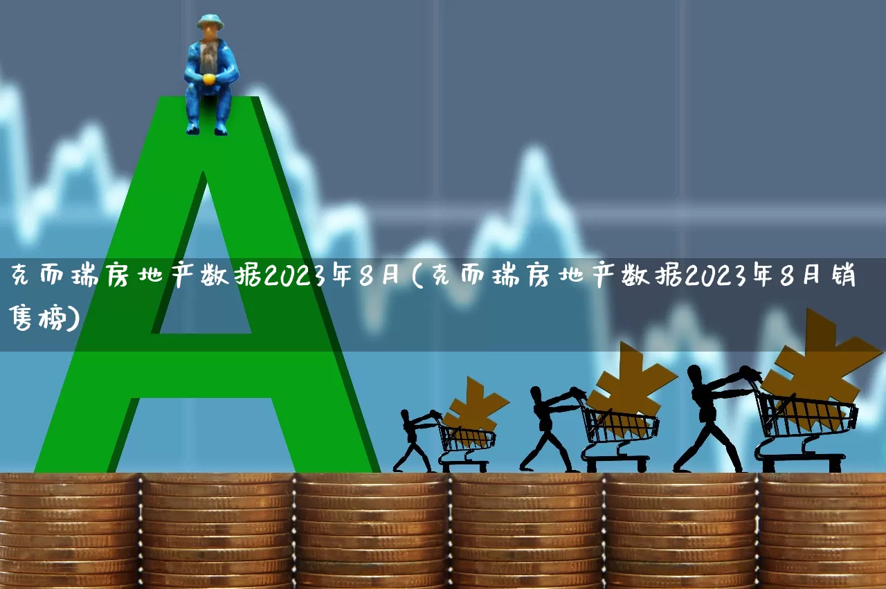 克而瑞房地产数据2023年8月(克而瑞房地产数据2023年8月销售榜)_https://www.hangfeite.com_上交所_第1张