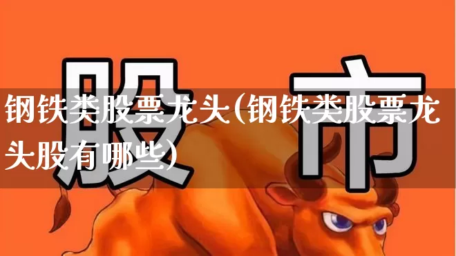 钢铁类股票龙头(钢铁类股票龙头股有哪些)_https://www.hangfeite.com_上交所_第1张