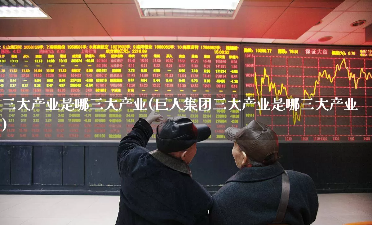 三大产业是哪三大产业(巨人集团三大产业是哪三大产业)_https://www.hangfeite.com_北交所_第1张
