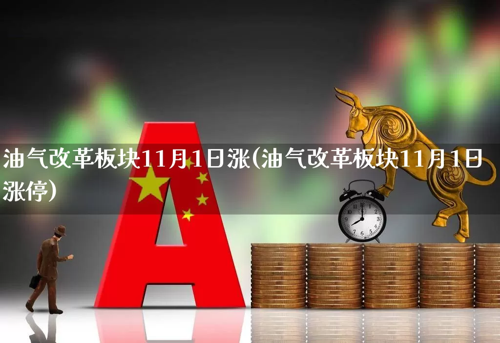 油气改革板块11月1日涨(油气改革板块11月1日涨停)_https://www.hangfeite.com_上交所_第1张