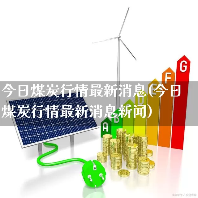 今日煤炭行情最新消息(今日煤炭行情最新消息新闻)_https://www.hangfeite.com_上交所_第1张