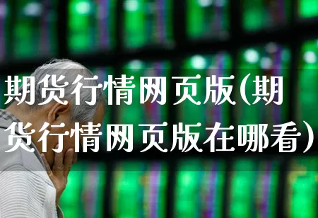 期货行情网页版(期货行情网页版在哪看)_https://www.hangfeite.com_创业板_第1张