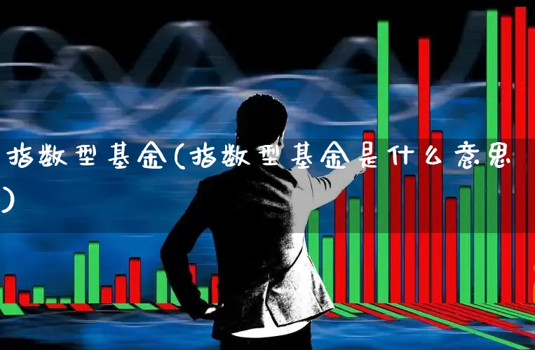 指数型基金(指数型基金是什么意思)_https://www.hangfeite.com_科创板_第1张