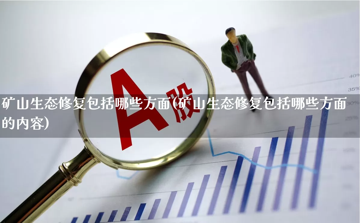 矿山生态修复包括哪些方面(矿山生态修复包括哪些方面的内容)_https://www.hangfeite.com_科创板_第1张