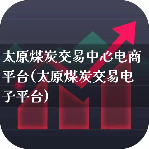太原煤炭交易中心电商平台(太原煤炭交易电子平台)_https://www.hangfeite.com_创业板_第1张