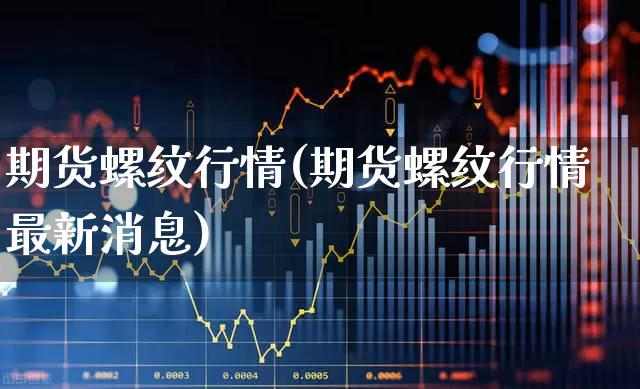 期货螺纹行情(期货螺纹行情最新消息)_https://www.hangfeite.com_科创板_第1张