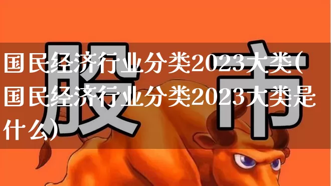 国民经济行业分类2023大类(国民经济行业分类2023大类是什么)_https://www.hangfeite.com_上交所_第1张