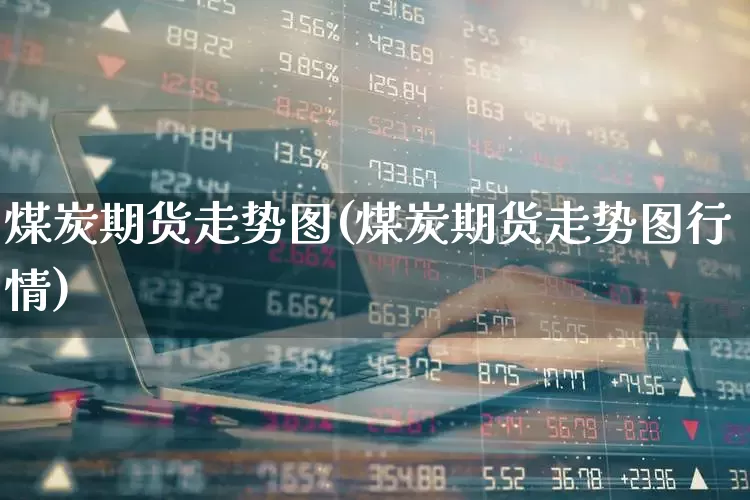 煤炭期货走势图(煤炭期货走势图行情)_https://www.hangfeite.com_科创板_第1张