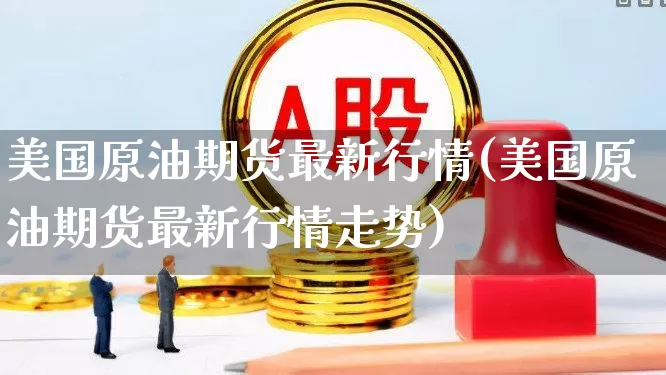 美国原油期货最新行情(美国原油期货最新行情走势)_https://www.hangfeite.com_深交所_第1张