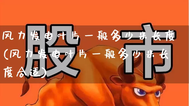 风力发电叶片一般多少米长度(风力发电叶片一般多少米长度合适)_https://www.hangfeite.com_创业板_第1张