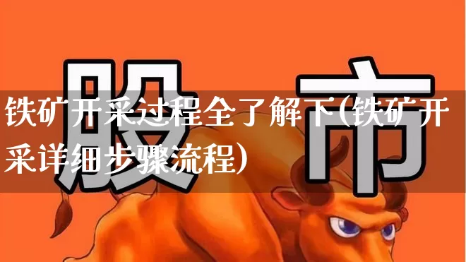 铁矿开采过程全了解下(铁矿开采详细步骤流程)_https://www.hangfeite.com_科创板_第1张