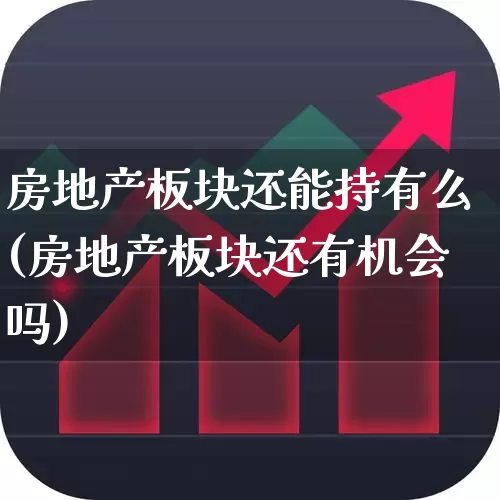 房地产板块还能持有么(房地产板块还有机会吗)_https://www.hangfeite.com_上交所_第1张