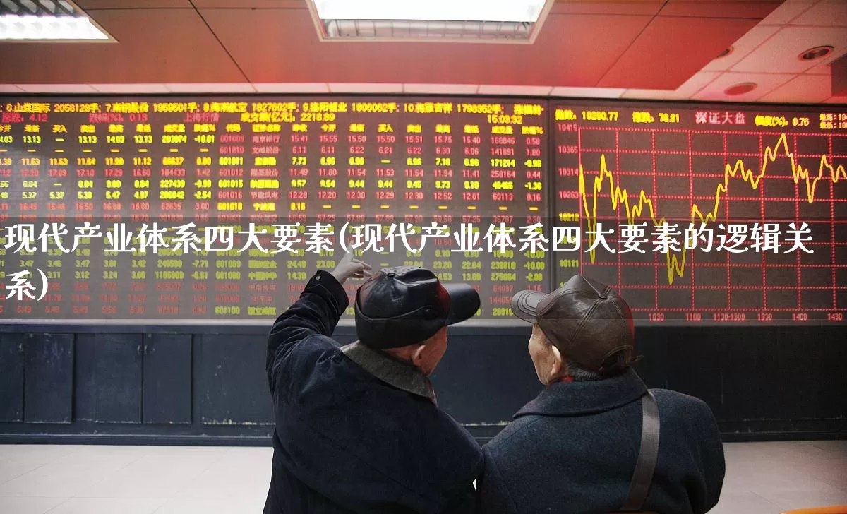 现代产业体系四大要素(现代产业体系四大要素的逻辑关系)_https://www.hangfeite.com_科创板_第1张
