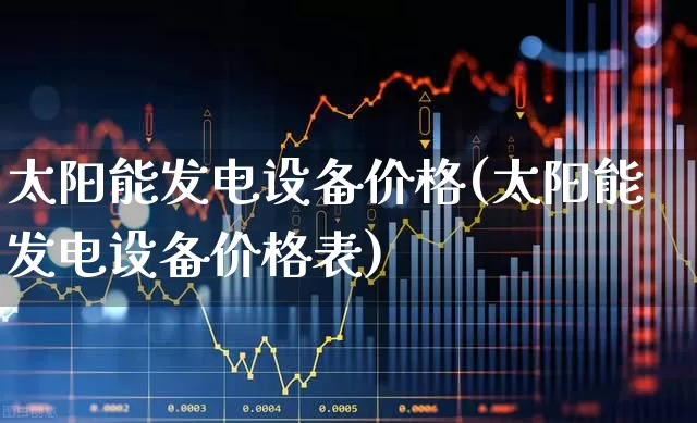 太阳能发电设备价格(太阳能发电设备价格表)_https://www.hangfeite.com_深交所_第1张