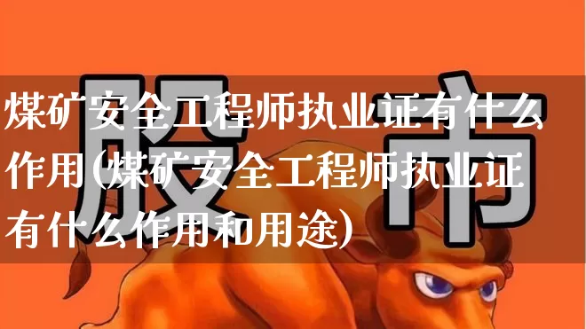 煤矿安全工程师执业证有什么作用(煤矿安全工程师执业证有什么作用和用途)_https://www.hangfeite.com_深交所_第1张