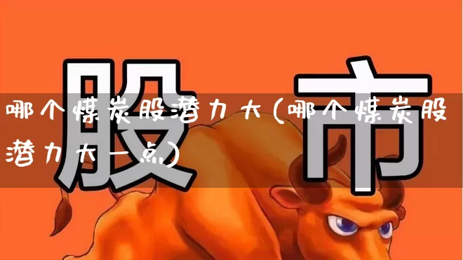 哪个煤炭股潜力大(哪个煤炭股潜力大一点)_https://www.hangfeite.com_科创板_第1张