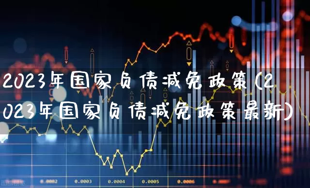 2023年国家负债减免政策(2023年国家负债减免政策最新)_https://www.hangfeite.com_上交所_第1张