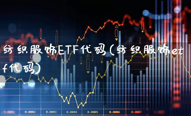 纺织服饰ETF代码(纺织服饰etf代码)_https://www.hangfeite.com_深交所_第1张