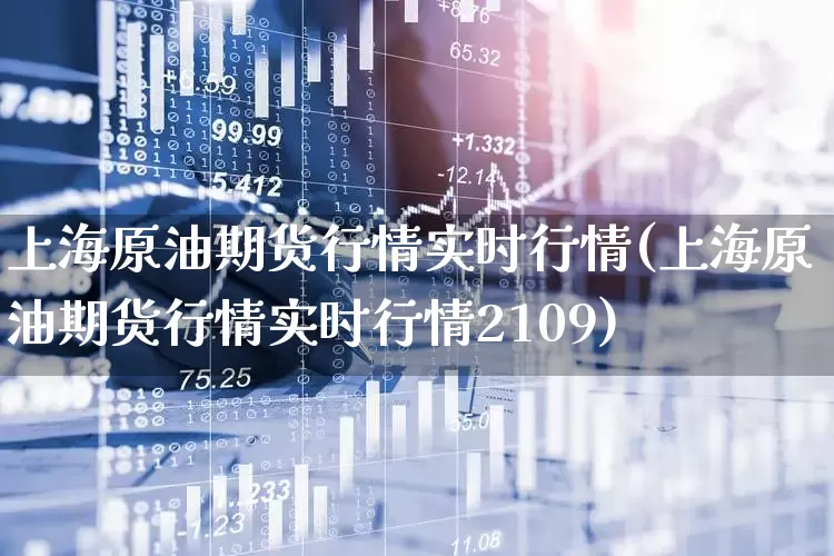 上海原油期货行情实时行情(上海原油期货行情实时行情2109)_https://www.hangfeite.com_深交所_第1张