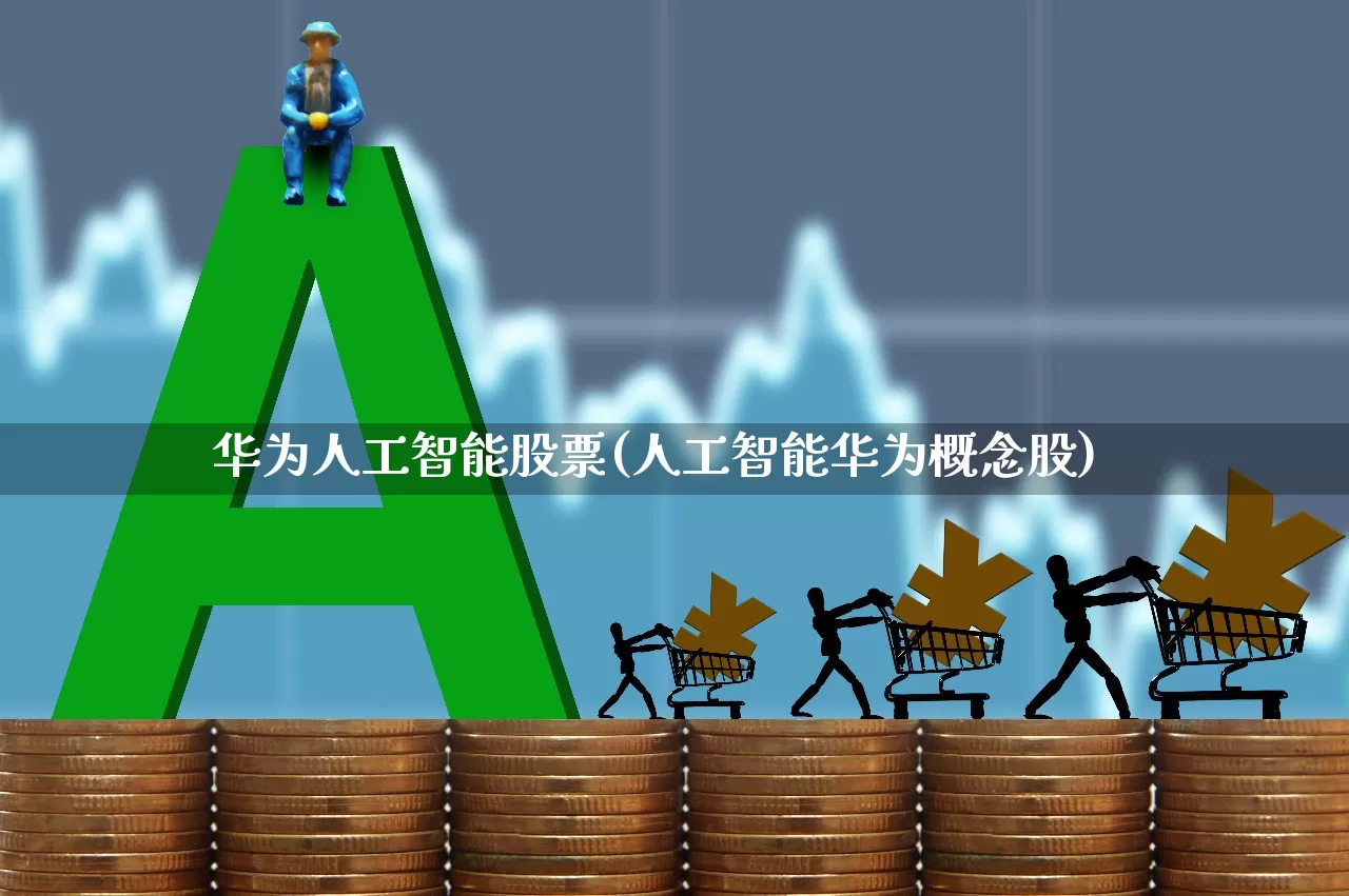 华为人工智能股票(人工智能华为概念股)_https://www.hangfeite.com_科创板_第1张