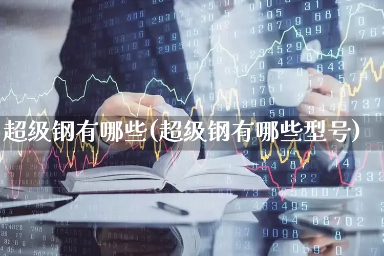 超级钢有哪些(超级钢有哪些型号)_https://www.hangfeite.com_北交所_第1张
