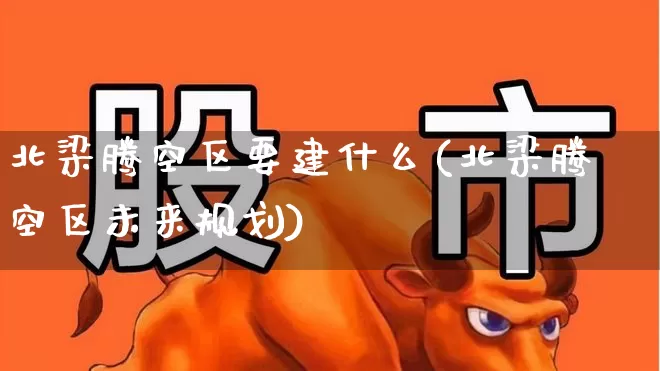 北梁腾空区要建什么(北梁腾空区未来规划)_https://www.hangfeite.com_北交所_第1张
