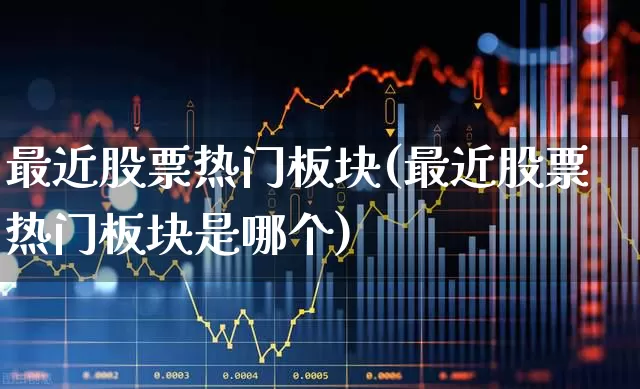 最近股票热门板块(最近股票热门板块是哪个)_https://www.hangfeite.com_上交所_第1张