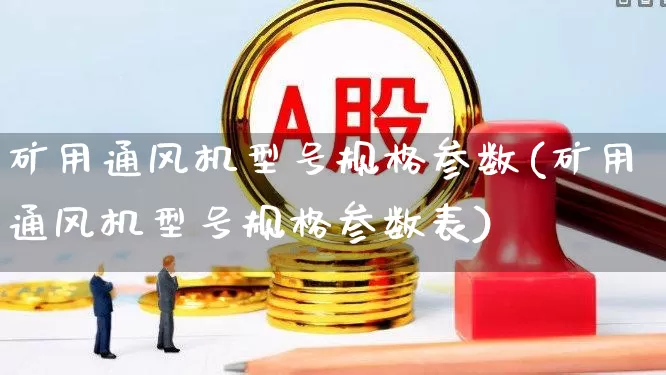 矿用通风机型号规格参数(矿用通风机型号规格参数表)_https://www.hangfeite.com_北交所_第1张