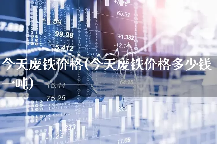 今天废铁价格(今天废铁价格多少钱一吨)_https://www.hangfeite.com_北交所_第1张