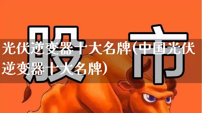 光伏逆变器十大名牌(中国光伏逆变器十大名牌)_https://www.hangfeite.com_科创板_第1张