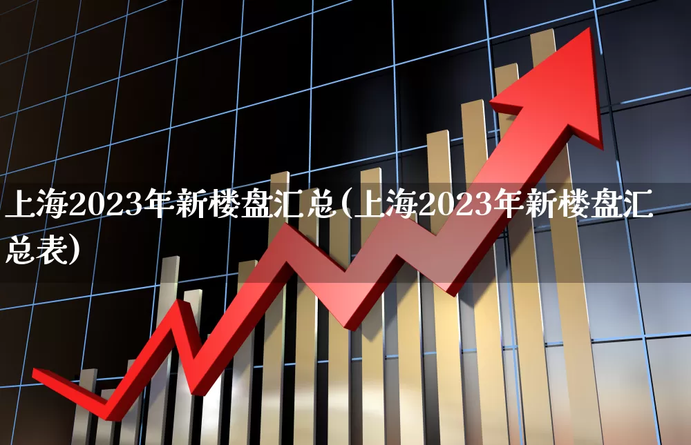 上海2023年新楼盘汇总(上海2023年新楼盘汇总表)_https://www.hangfeite.com_科创板_第1张