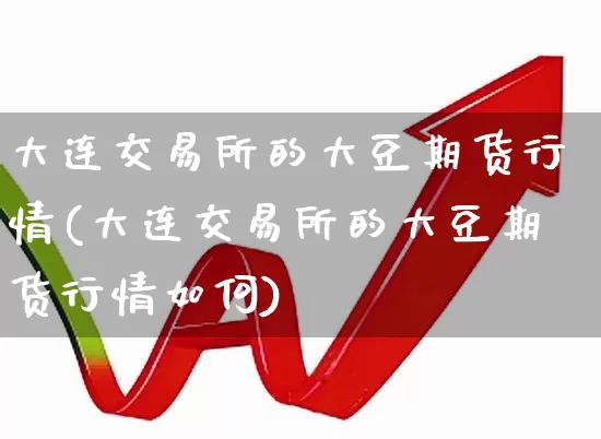 大连交易所的大豆期货行情(大连交易所的大豆期货行情如何)_https://www.hangfeite.com_科创板_第1张