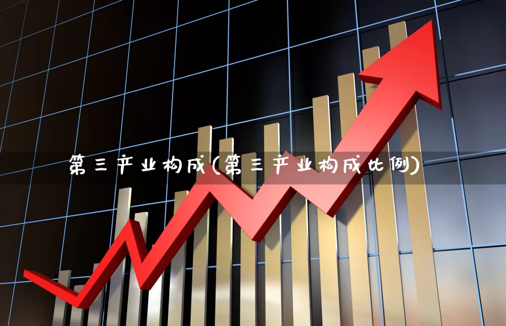 第三产业构成(第三产业构成比例)_https://www.hangfeite.com_北交所_第1张