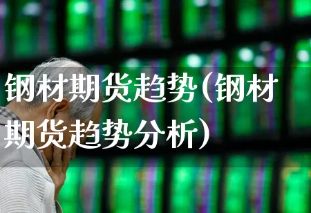 钢材期货趋势(钢材期货趋势分析)_https://www.hangfeite.com_北交所_第1张