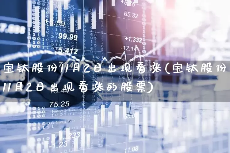 宝钛股份11月2日出现看涨(宝钛股份11月2日出现看涨的股票)_https://www.hangfeite.com_科创板_第1张