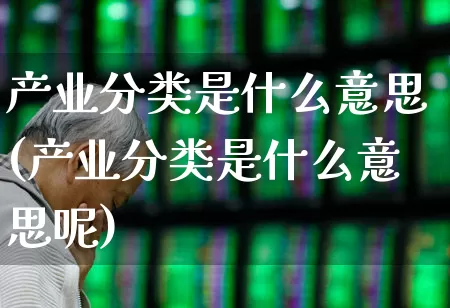 产业分类是什么意思(产业分类是什么意思呢)_https://www.hangfeite.com_科创板_第1张