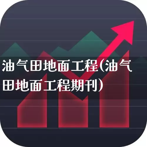 油气田地面工程(油气田地面工程期刊)_https://www.hangfeite.com_科创板_第1张