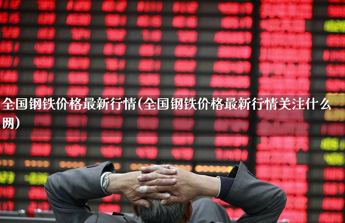 全国钢铁价格最新行情(全国钢铁价格最新行情关注什么网)_https://www.hangfeite.com_北交所_第1张